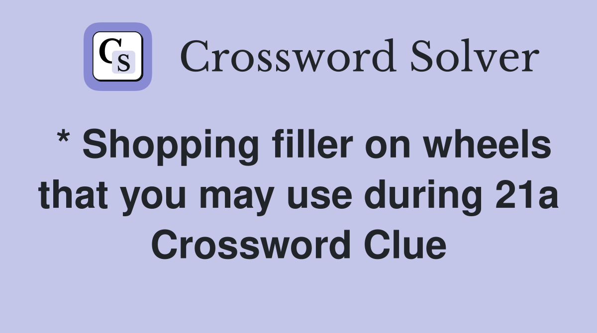 * Shopping filler on wheels that you may use during 21a Crossword